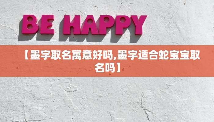 【墨字取名寓意好吗,墨字适合蛇宝宝取名吗】
