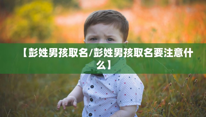 【彭姓男孩取名/彭姓男孩取名要注意什么】
