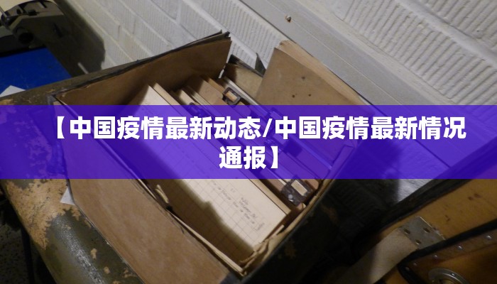 【中国疫情最新动态/中国疫情最新情况通报】
