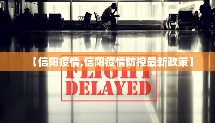 【信阳疫情,信阳疫情防控最新政策】