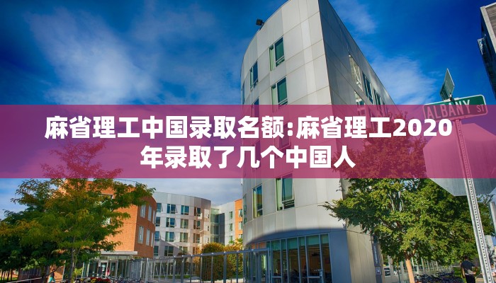 麻省理工中国录取名额:麻省理工2020年录取了几个中国人