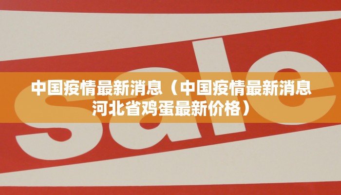 中国疫情最新消息（中国疫情最新消息河北省鸡蛋最新价格）