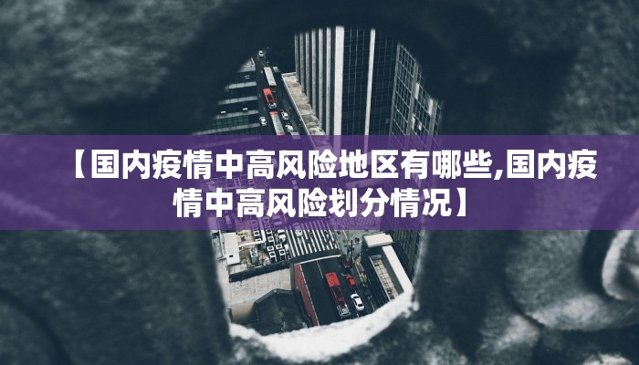 【国内疫情中高风险地区有哪些,国内疫情中高风险划分情况】