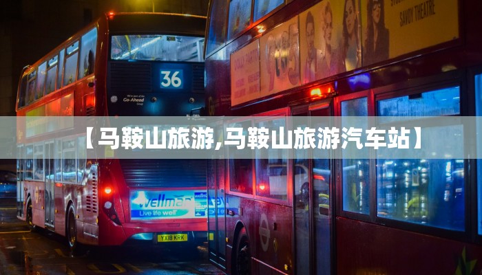 【马鞍山旅游,马鞍山旅游汽车站】
