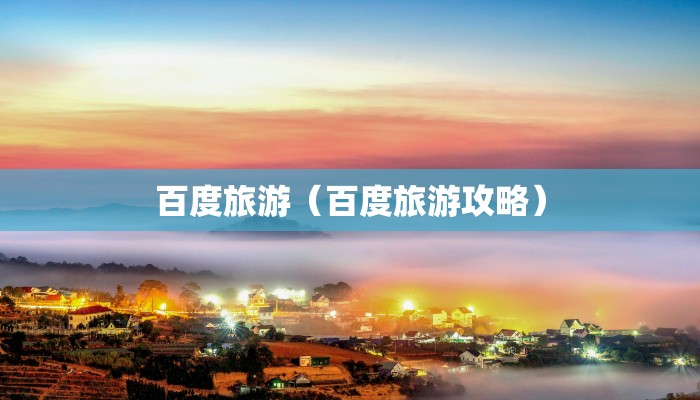 百度旅游(百度旅游攻略)