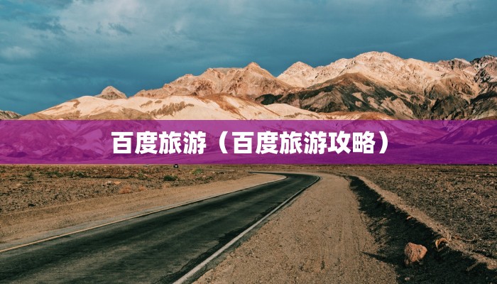 百度旅游(百度旅游攻略)