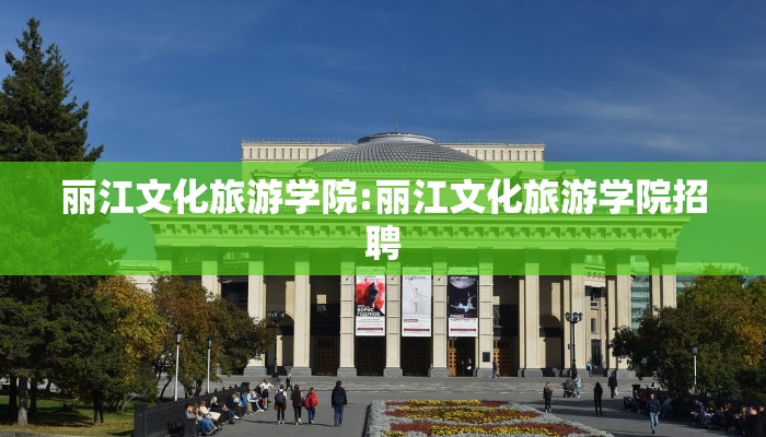 丽江文化旅游学院:丽江文化旅游学院招聘