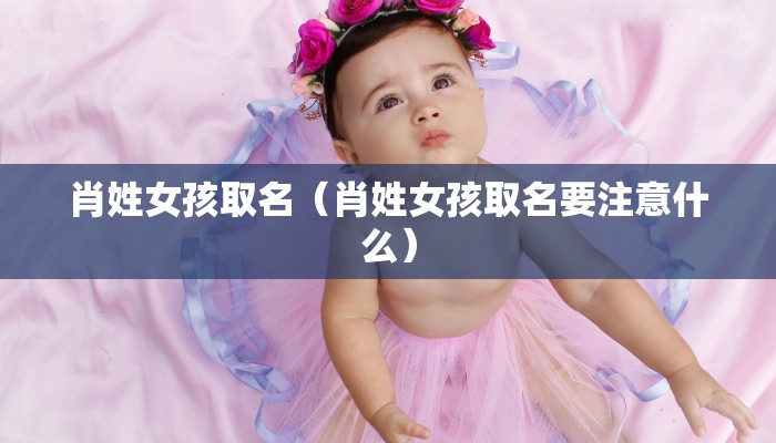 肖姓女孩取名（肖姓女孩取名要注意什么）