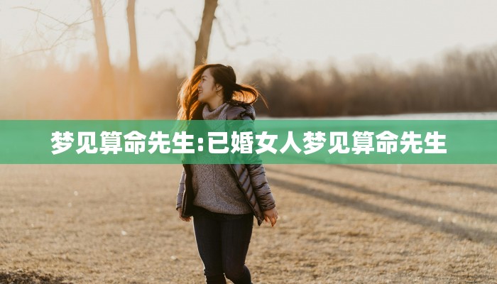 梦见算命先生:已婚女人梦见算命先生