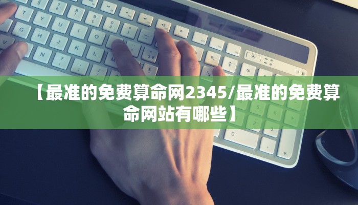 【最准的免费算命网2345/最准的免费算命网站有哪些】