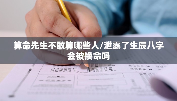 算命先生不敢算哪些人/泄露了生辰八字会被换命吗