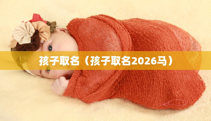 孩子取名（孩子取名2026马）