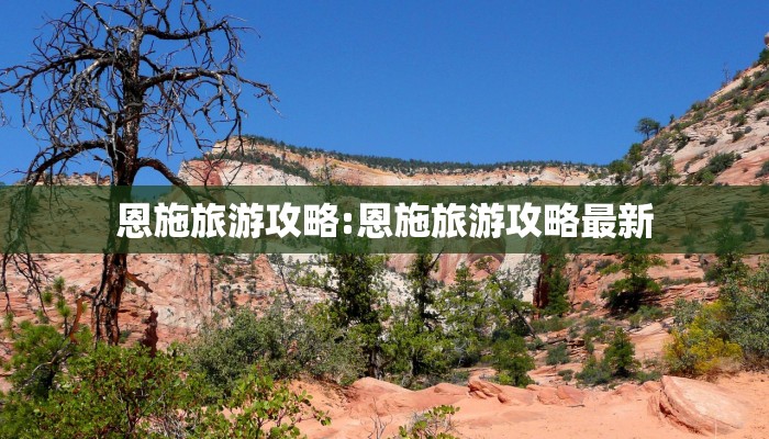 恩施旅游攻略:恩施旅游攻略最新