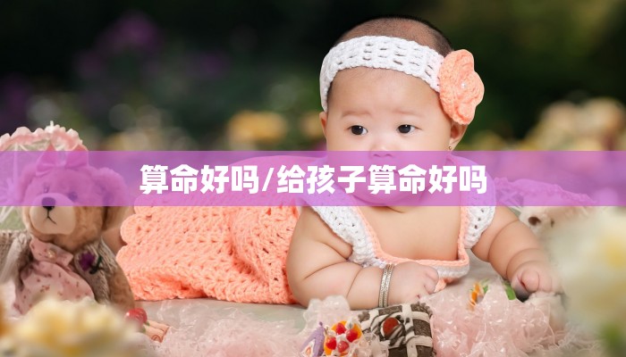 算命好吗/给孩子算命好吗