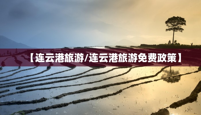【连云港旅游/连云港旅游免费政策】