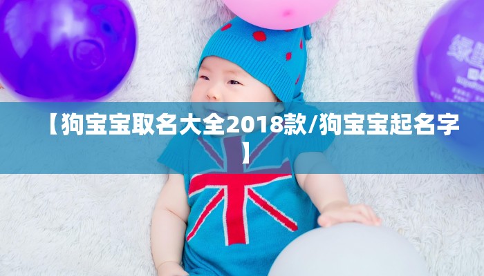 【狗宝宝取名大全2018款/狗宝宝起名字】