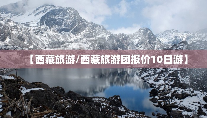 【西藏旅游/西藏旅游团报价10日游】
