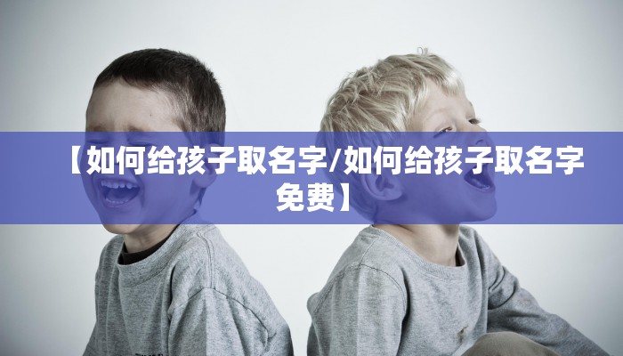 【如何给孩子取名字/如何给孩子取名字免费】