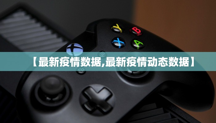 【最新疫情数据,最新疫情动态数据】