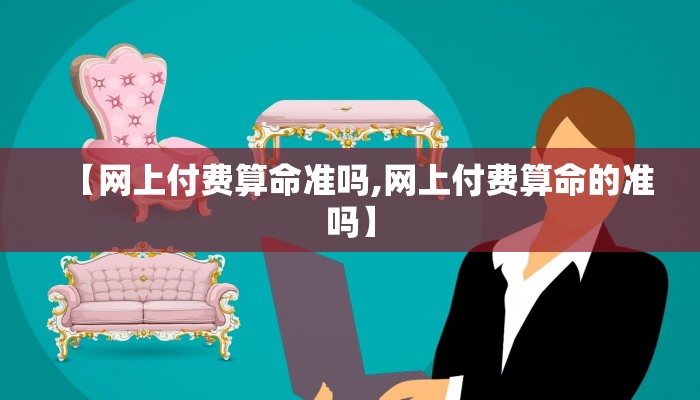 【网上付费算命准吗,网上付费算命的准吗】