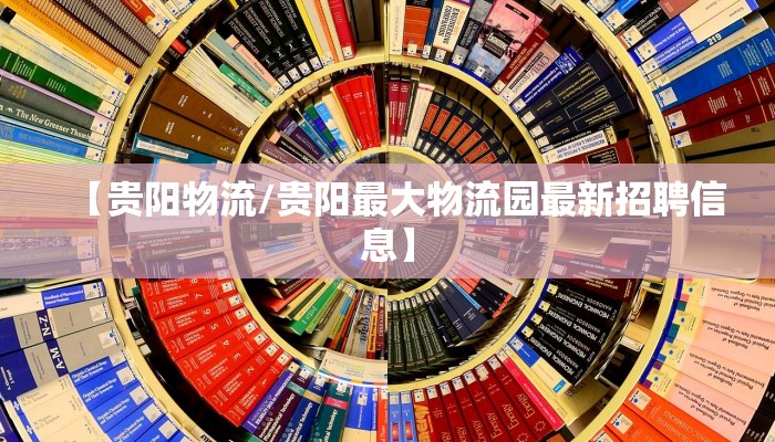 【贵阳物流/贵阳最大物流园最新招聘信息】