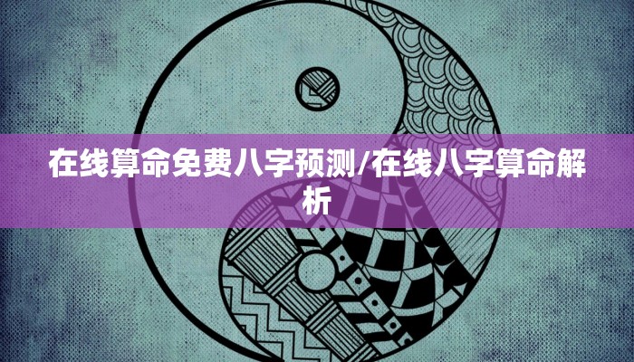 在线算命免费八字预测/在线八字算命解析
