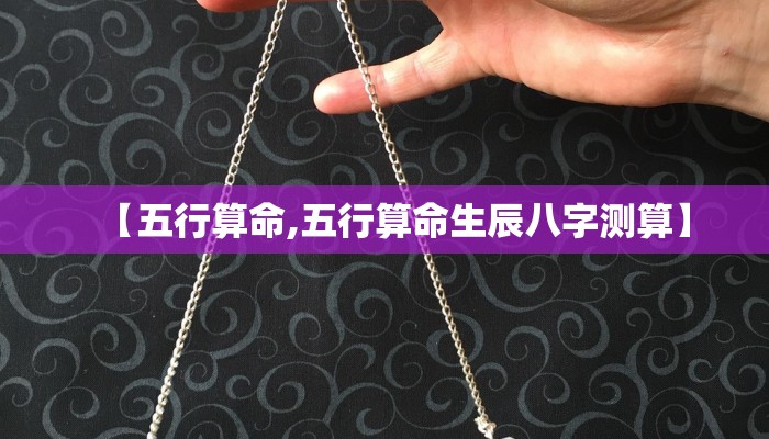 【五行算命,五行算命生辰八字测算】