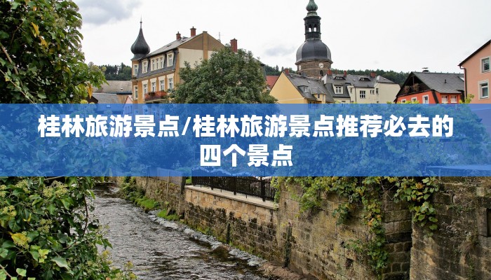 桂林旅游景点/桂林旅游景点推荐必去的四个景点