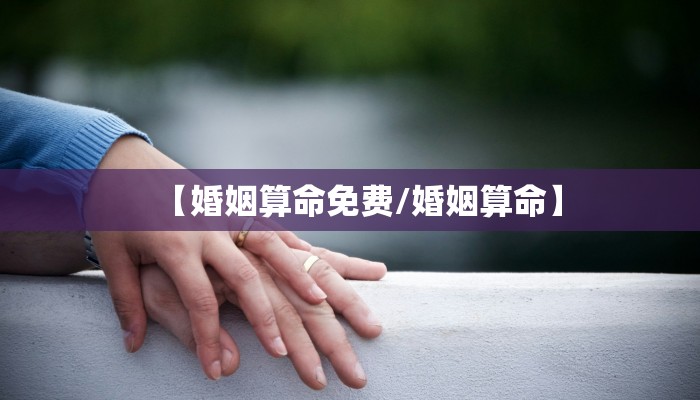 【婚姻算命免费/婚姻算命】