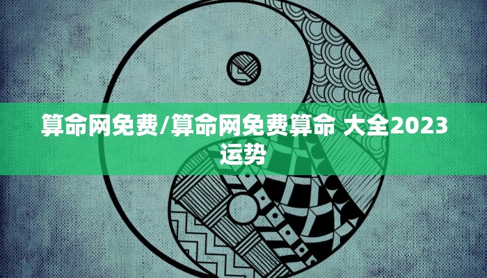 算命网免费/算命网免费算命 大全2023运势