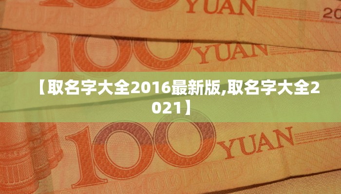 【取名字大全2016最新版,取名字大全2021】
