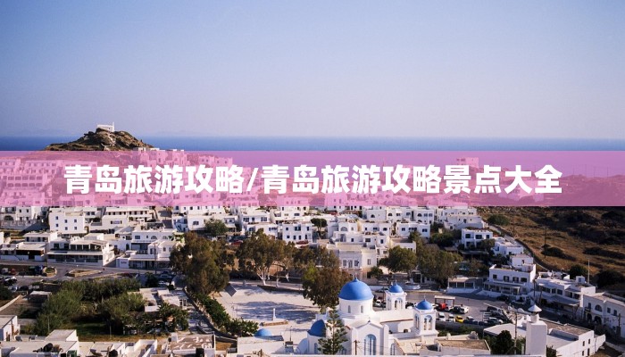 青岛旅游攻略/青岛旅游攻略景点大全