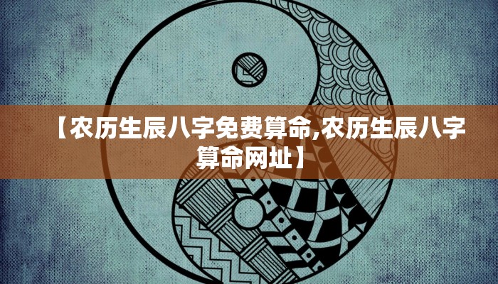 【农历生辰八字免费算命,农历生辰八字算命网址】