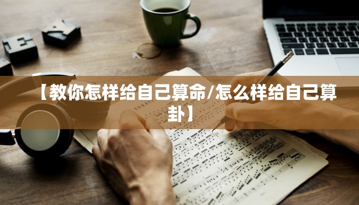 【教你怎样给自己算命/怎么样给自己算卦】