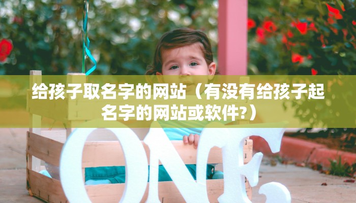 给孩子取名字的网站（有没有给孩子起名字的网站或软件?）