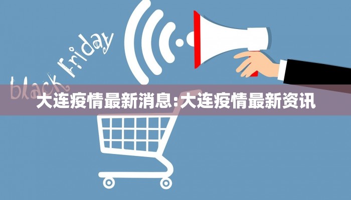 大连疫情最新消息:大连疫情最新资讯