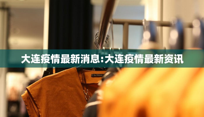大连疫情最新消息:大连疫情最新资讯