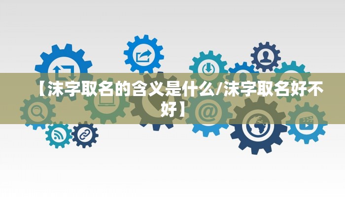 【沫字取名的含义是什么/沫字取名好不好】