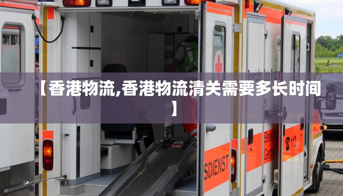 【香港物流,香港物流清关需要多长时间】