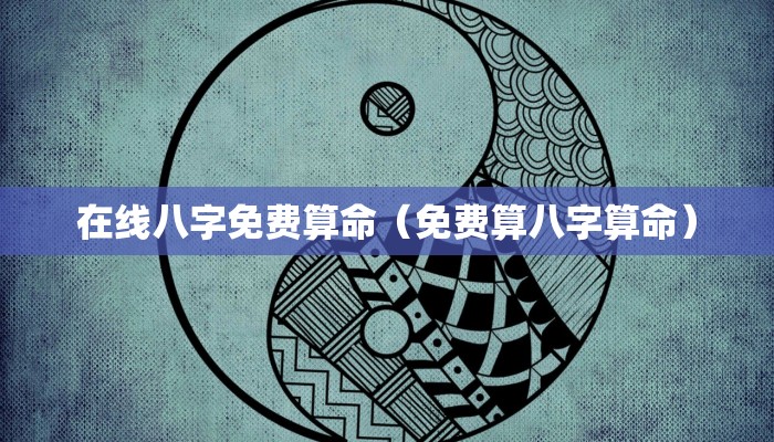 在线八字免费算命(免费算八字算命)