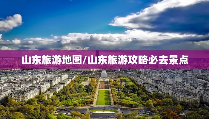 山东旅游地图/山东旅游攻略必去景点