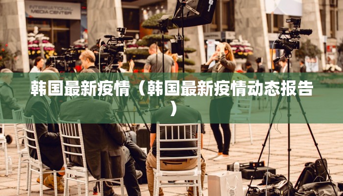 韩国最新疫情(韩国最新疫情动态报告)