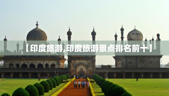 【印度旅游,印度旅游景点排名前十】
