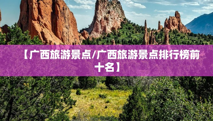 【广西旅游景点/广西旅游景点排行榜前十名】