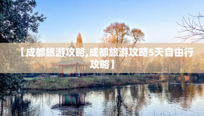 【成都旅游攻略,成都旅游攻略5天自由行攻略】