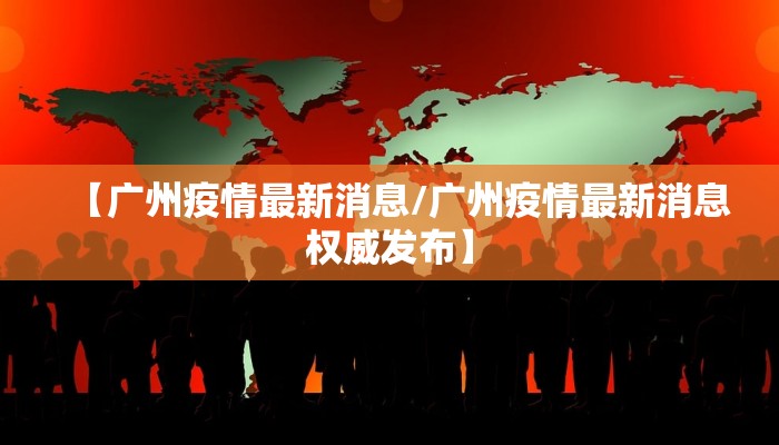 【广州疫情最新消息/广州疫情最新消息权威发布】