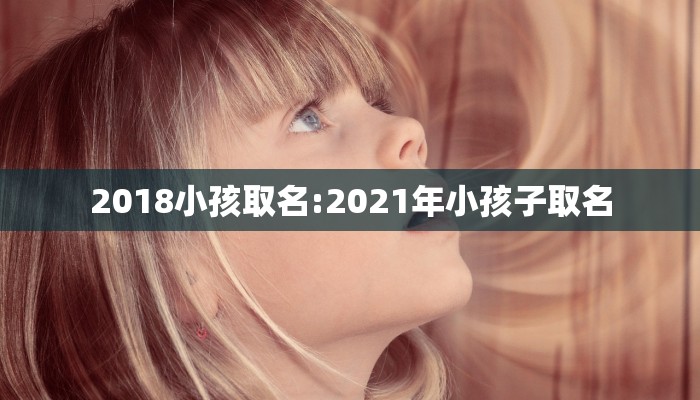 2018小孩取名:2021年小孩子取名