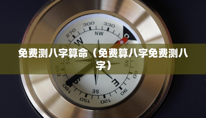 免费测八字算命（免费算八字免费测八字）