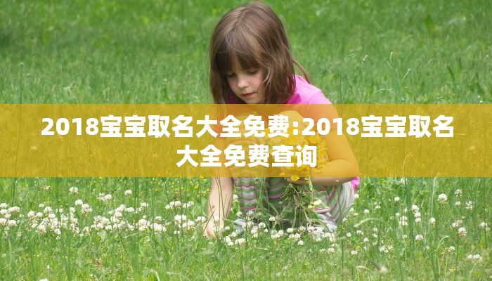 2018宝宝取名大全免费:2018宝宝取名大全免费查询