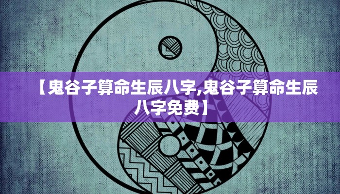 【鬼谷子算命生辰八字,鬼谷子算命生辰八字免费】